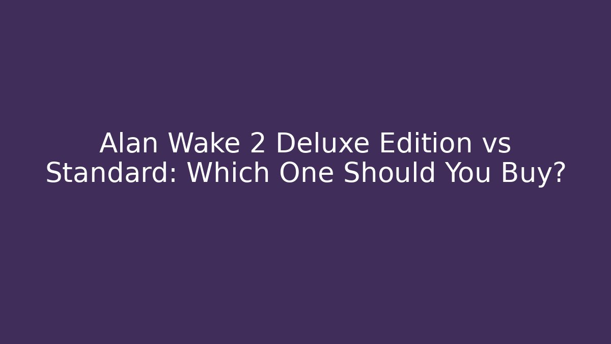 Alan Wake 2 Deluxe Edition vs Standard: Which One Should You Buy?