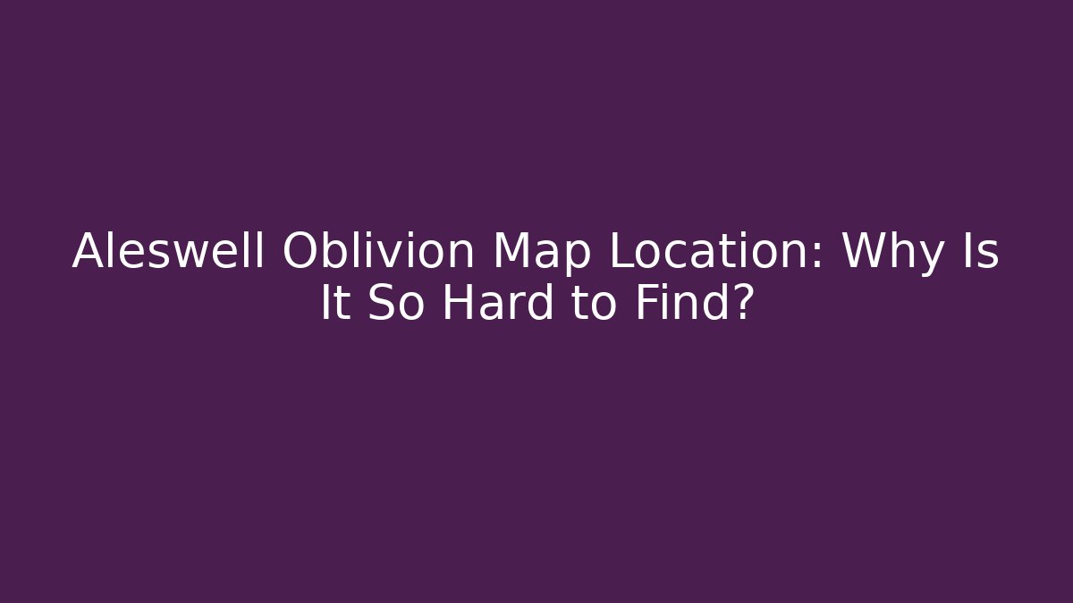 Aleswell Oblivion Map Location: Why Is It So Hard to Find? - The Family Holidays