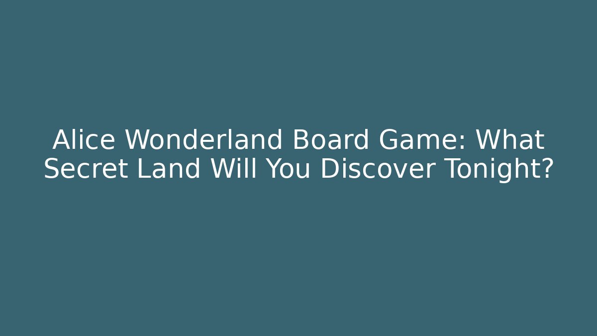 Alice Wonderland Board Game: What Secret Land Will You Discover Tonight?