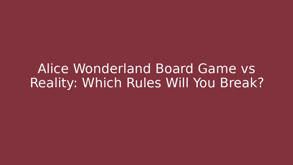 Alice Wonderland Board Game vs Reality: Which Rules Will You Break?