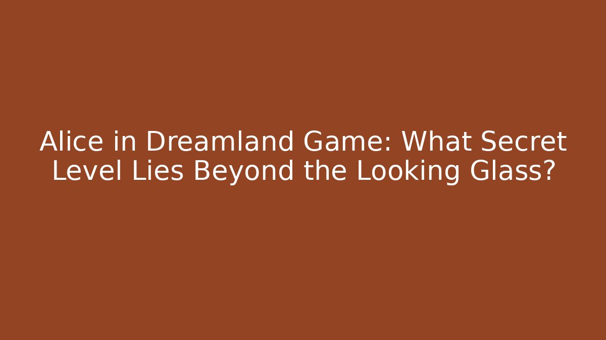 Alice in Dreamland Game: What Secret Level Lies Beyond the Looking Glass?