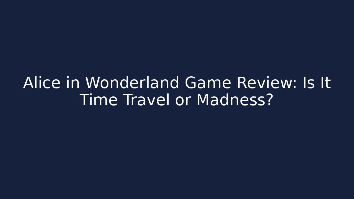 Alice in Wonderland Game Review: Is It Time Travel or Madness? - The Family Holidays