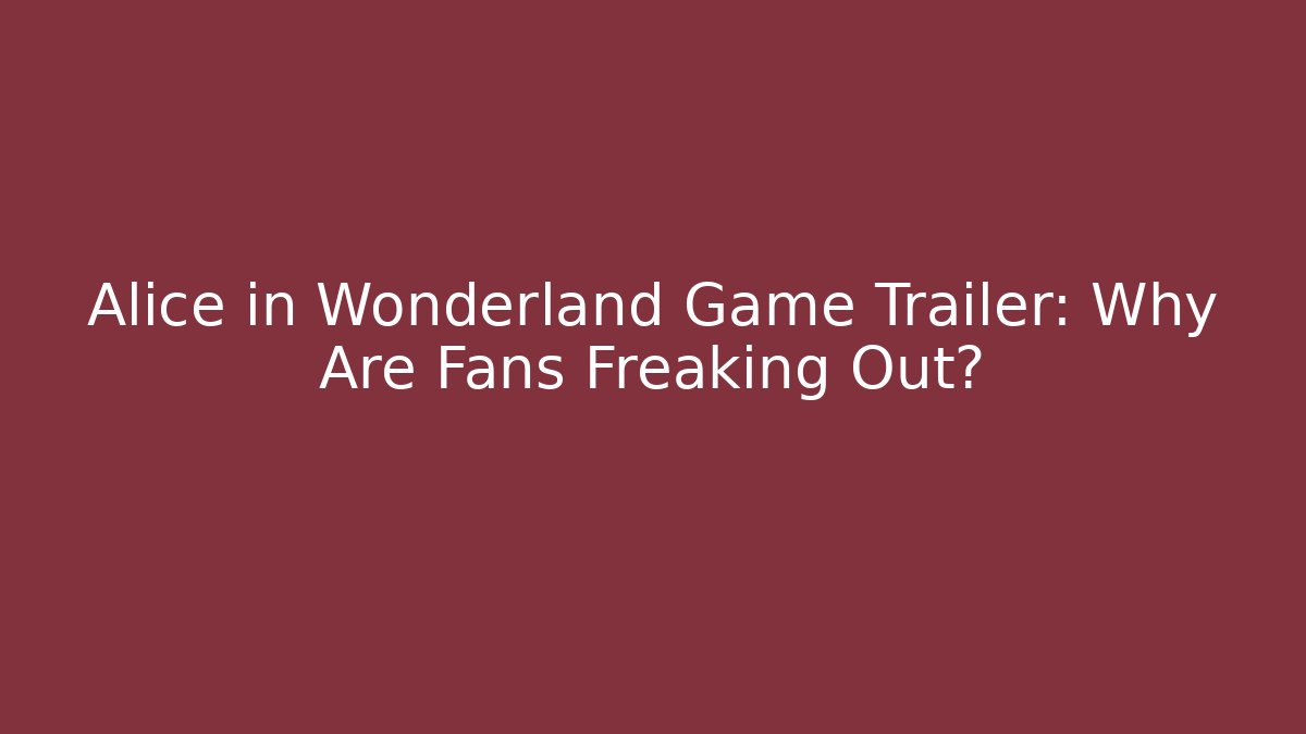 Alice in Wonderland Game Trailer: Why Are Fans Freaking Out?