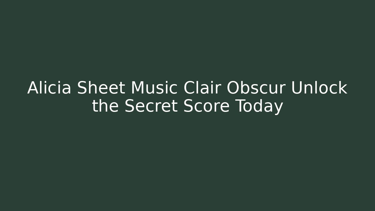 Alicia Sheet Music Clair Obscur Unlock the Secret Score Today