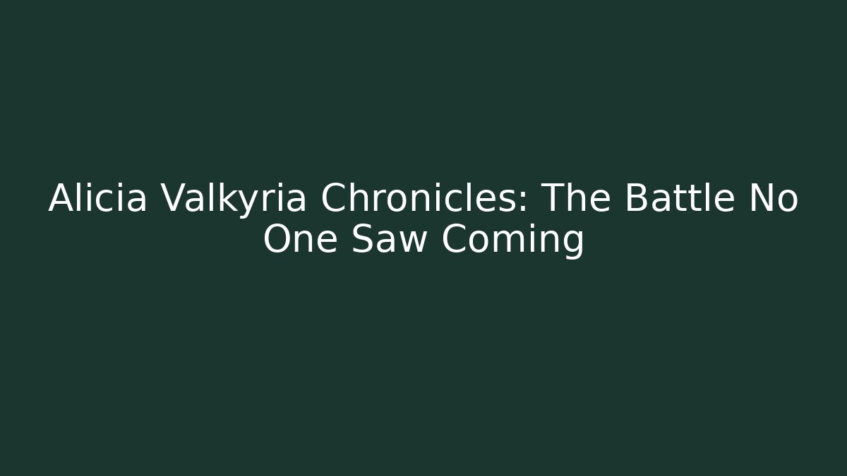 Alicia Valkyria Chronicles: The Battle No One Saw Coming