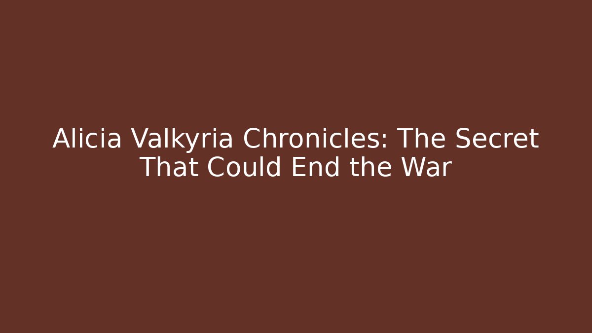 Alicia Valkyria Chronicles: The Secret That Could End the War
