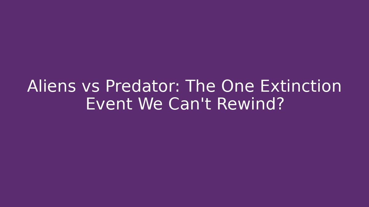 Aliens vs Predator: The One Extinction Event We Can't Rewind?