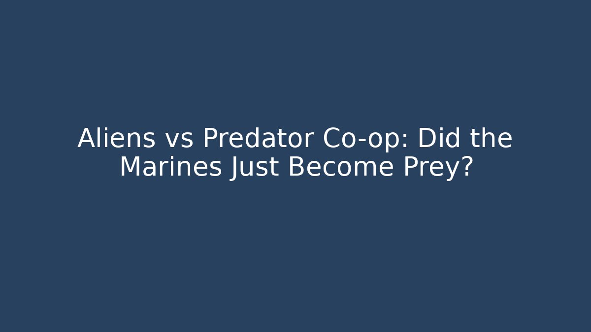Aliens vs Predator Co-op: Did the Marines Just Become Prey?