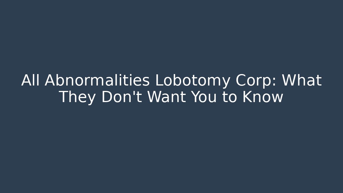 All Abnormalities Lobotomy Corp: What They Don't Want You to Know