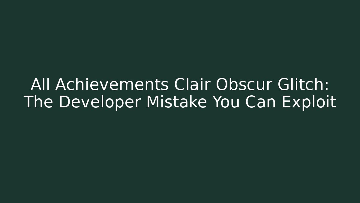 All Achievements Clair Obscur Glitch: The Developer Mistake You Can Exploit