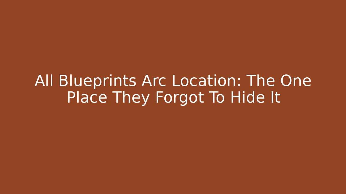 All Blueprints Arc Location: The One Place They Forgot To Hide It - The Family Holidays