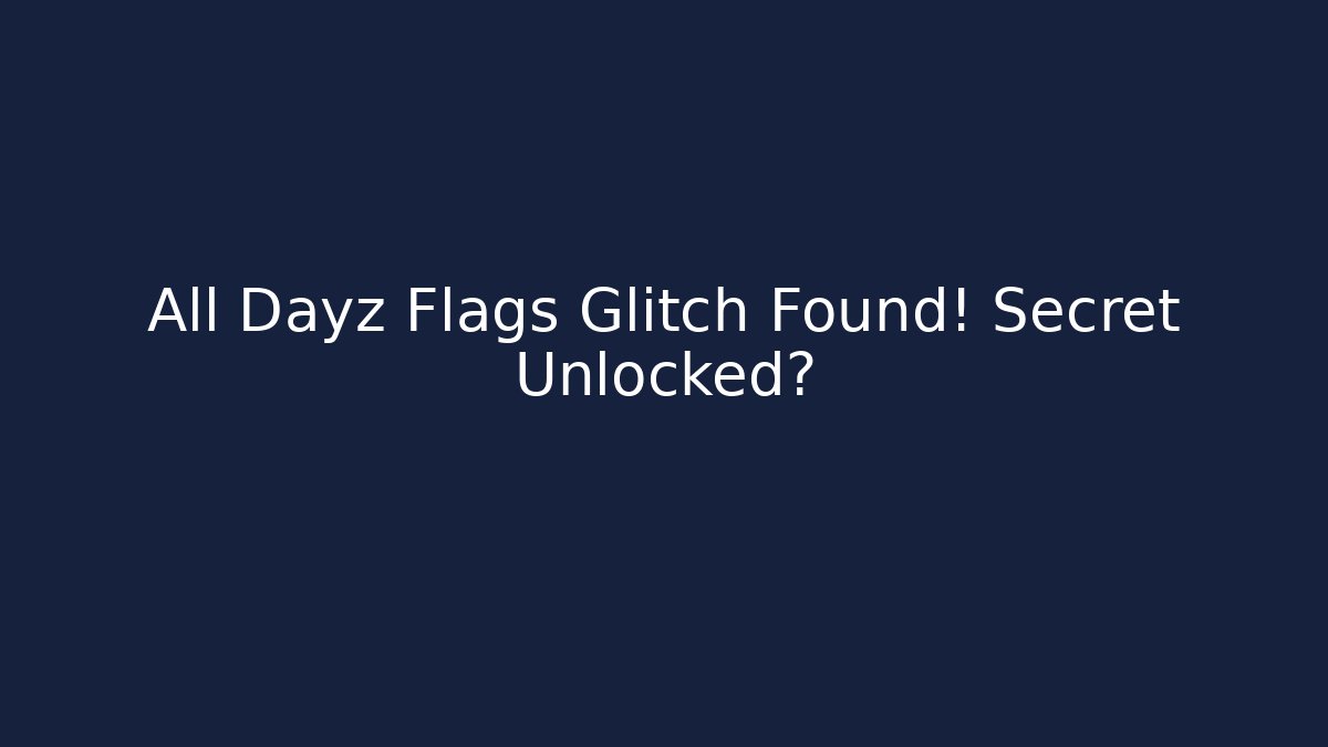 All Dayz Flags Glitch Found! Secret Unlocked?