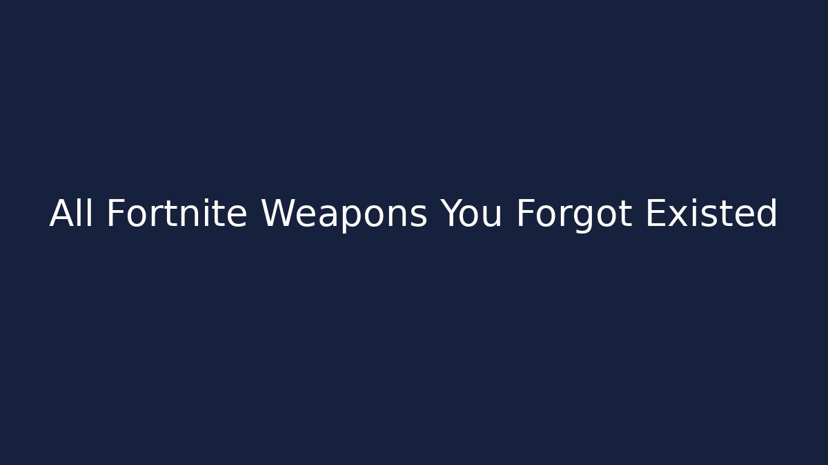 All Fortnite Weapons You Forgot Existed