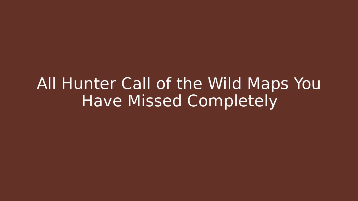 All Hunter Call of the Wild Maps You Have Missed Completely