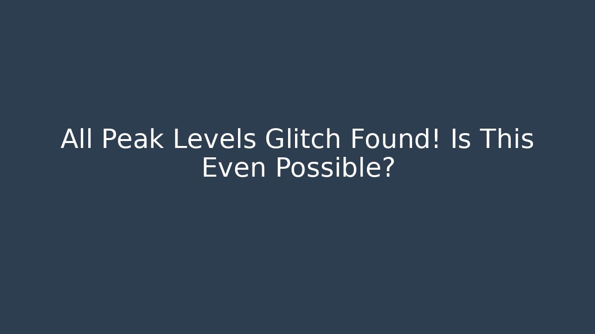 All Peak Levels Glitch Found! Is This Even Possible?
