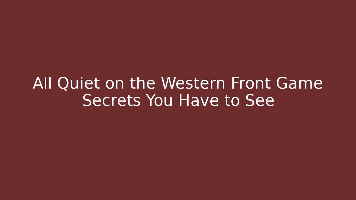 All Quiet on the Western Front Game Secrets You Have to See