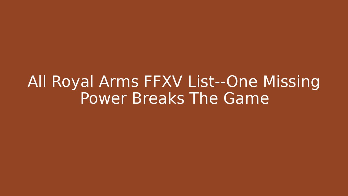 All Royal Arms FFXV List—One Missing Power Breaks The Game