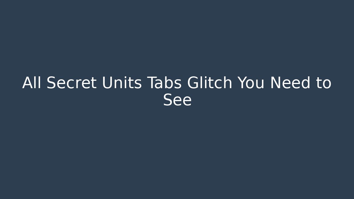 All Secret Units Tabs Glitch You Need to See