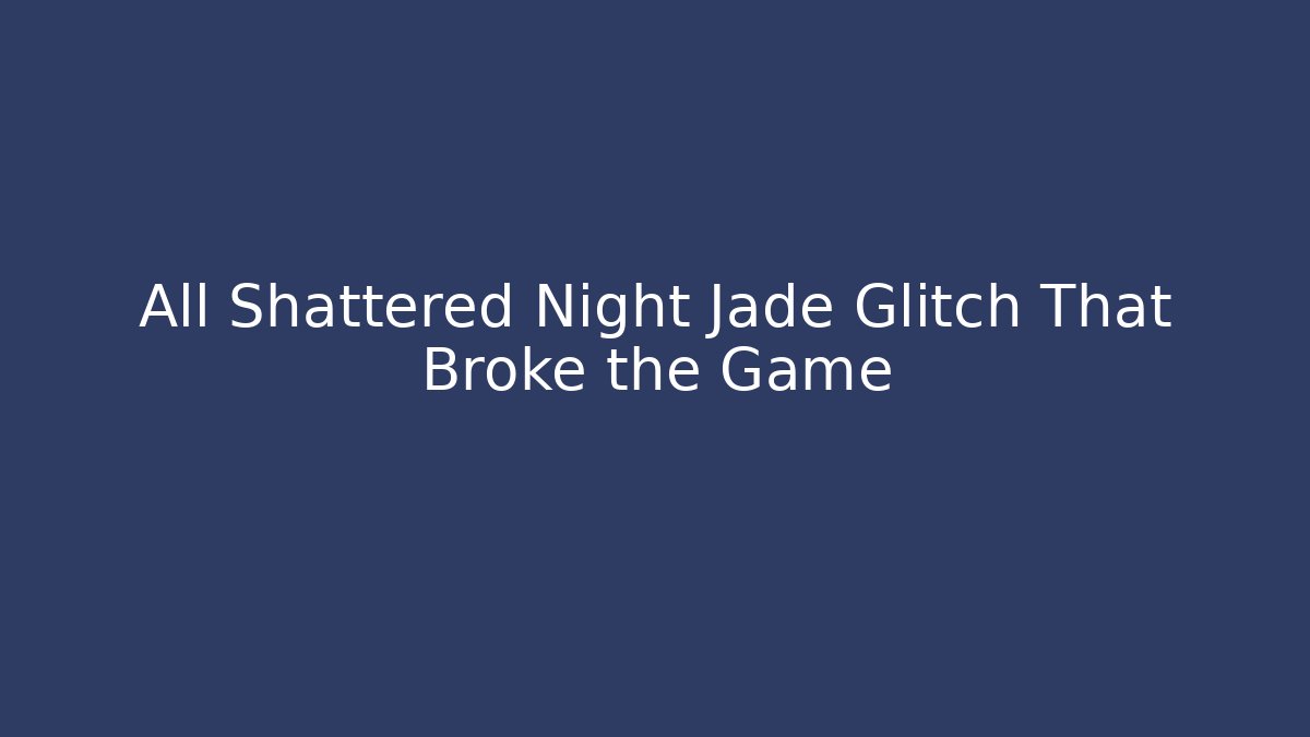 All Shattered Night Jade Glitch That Broke the Game
