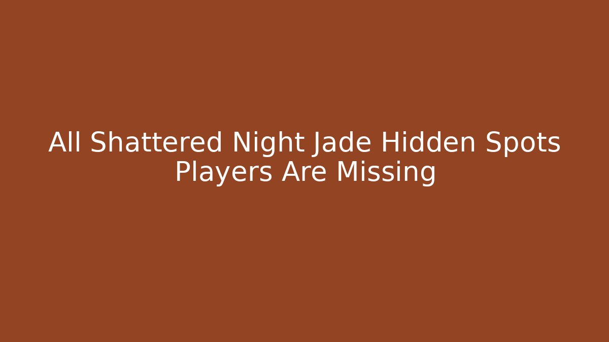 All Shattered Night Jade Hidden Spots Players Are Missing