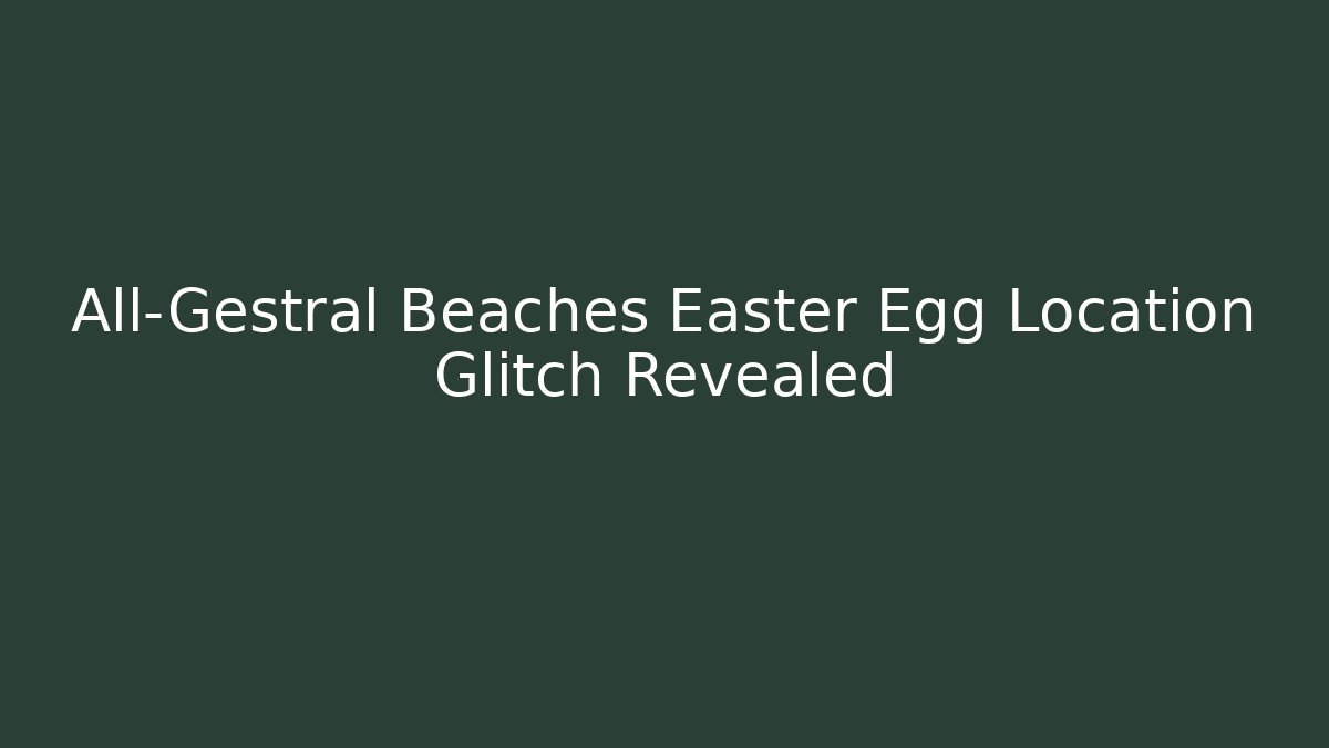 All-Gestral Beaches Easter Egg Location Glitch Revealed