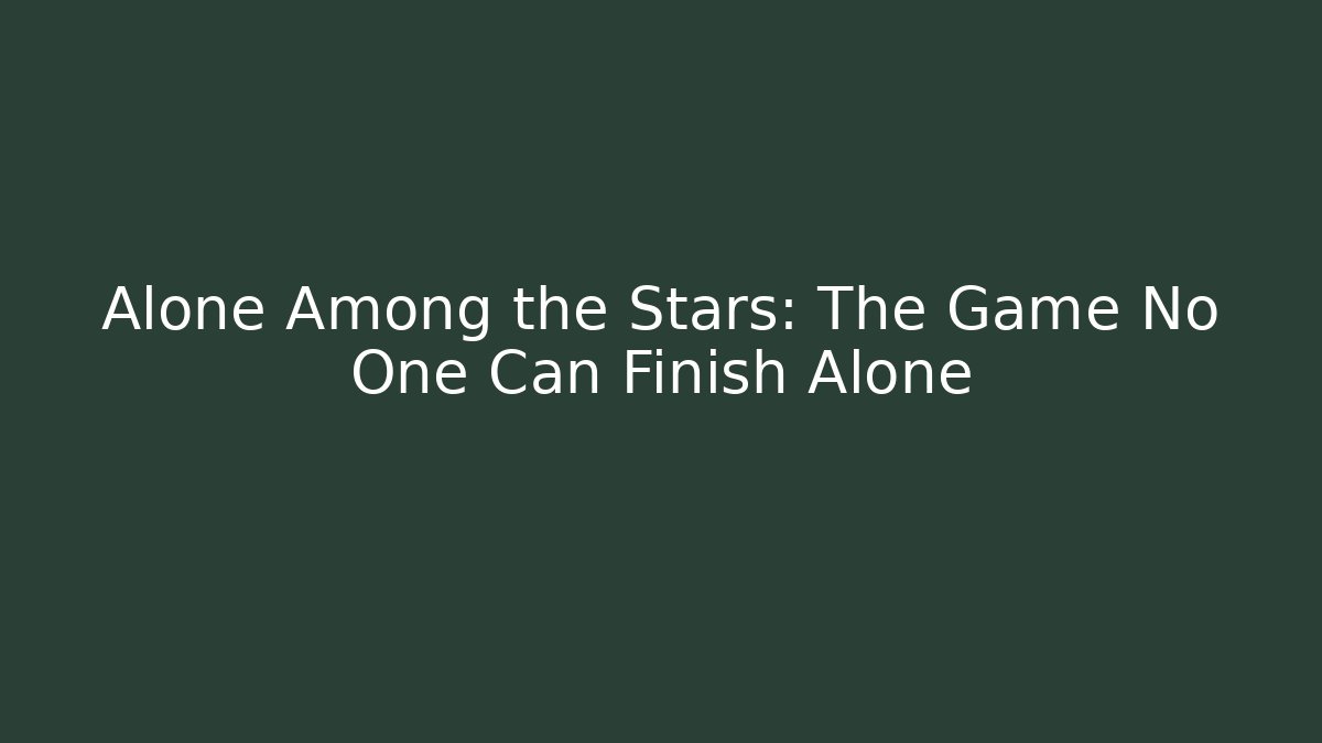 Alone Among the Stars: The Game No One Can Finish Alone