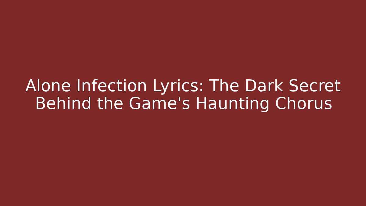 Alone Infection Lyrics: The Dark Secret Behind the Game's Haunting Chorus