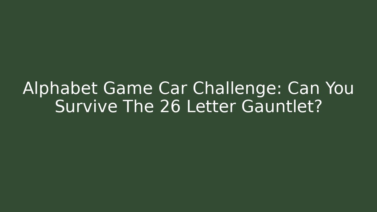 Alphabet Game Car Challenge: Can You Survive The 26 Letter Gauntlet?