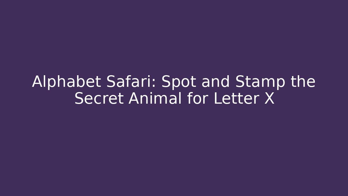 Alphabet Safari: Spot and Stamp the Secret Animal for Letter X