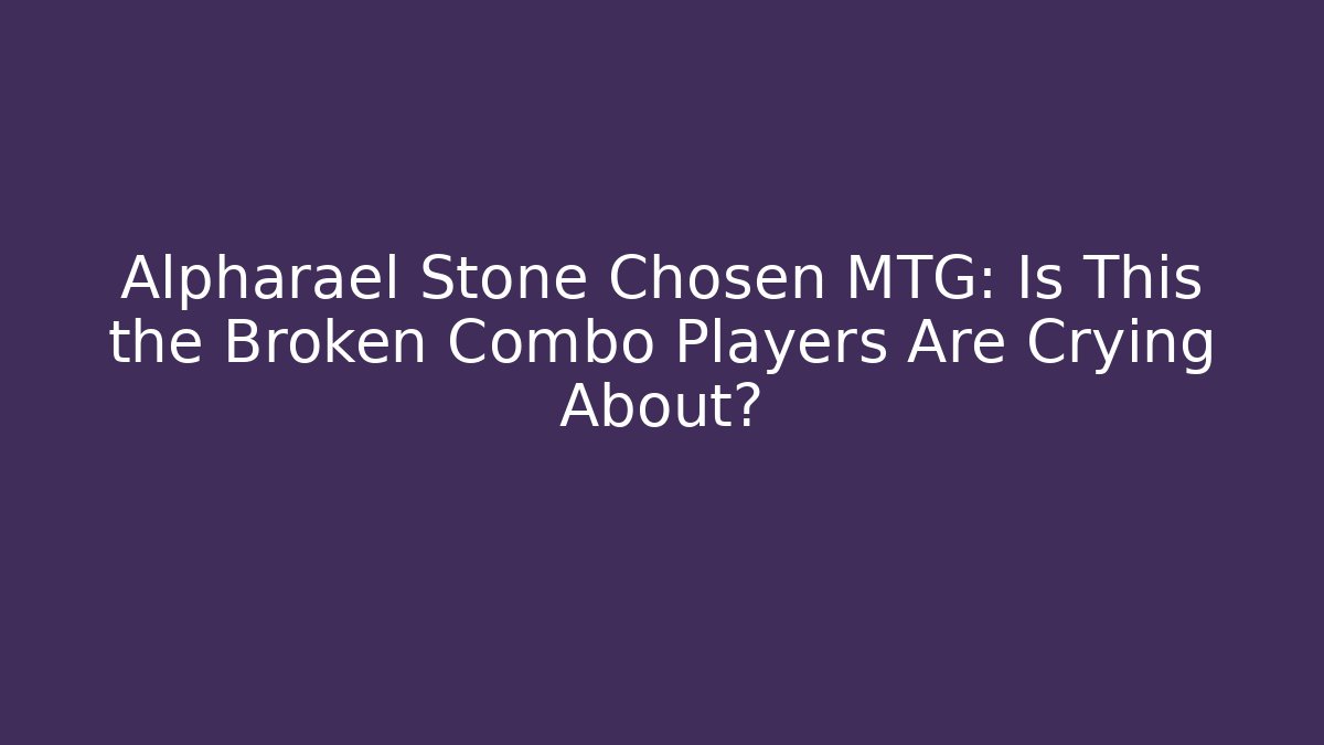 Alpharael Stone Chosen MTG: Is This the Broken Combo Players Are Crying About?