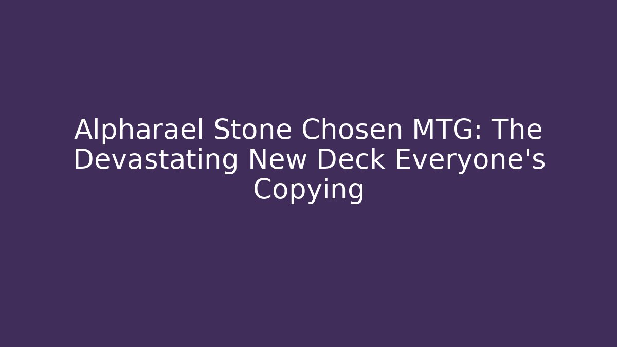 Alpharael Stone Chosen MTG: The Devastating New Deck Everyone’s Copying