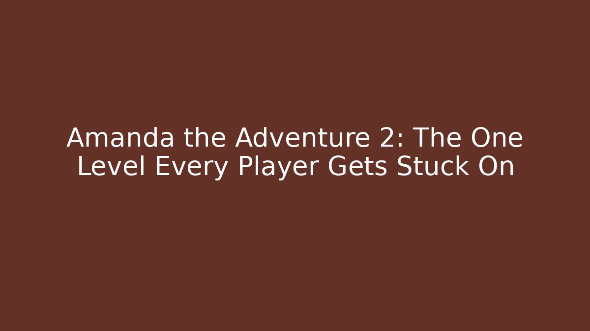 Amanda the Adventure 2: The One Level Every Player Gets Stuck On