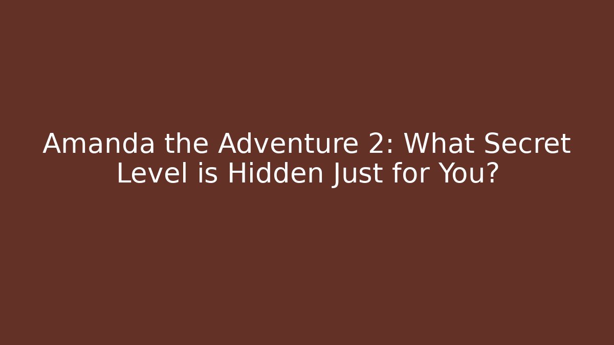 Amanda the Adventure 2: What Secret Level is Hidden Just for You?