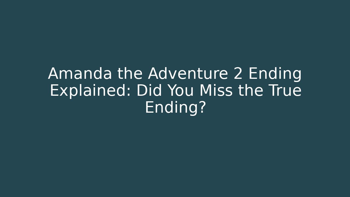 Amanda the Adventure 2 Ending Explained: Did You Miss the True Ending?