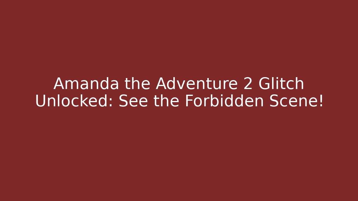 Amanda the Adventure 2 Glitch Unlocked: See the Forbidden Scene!