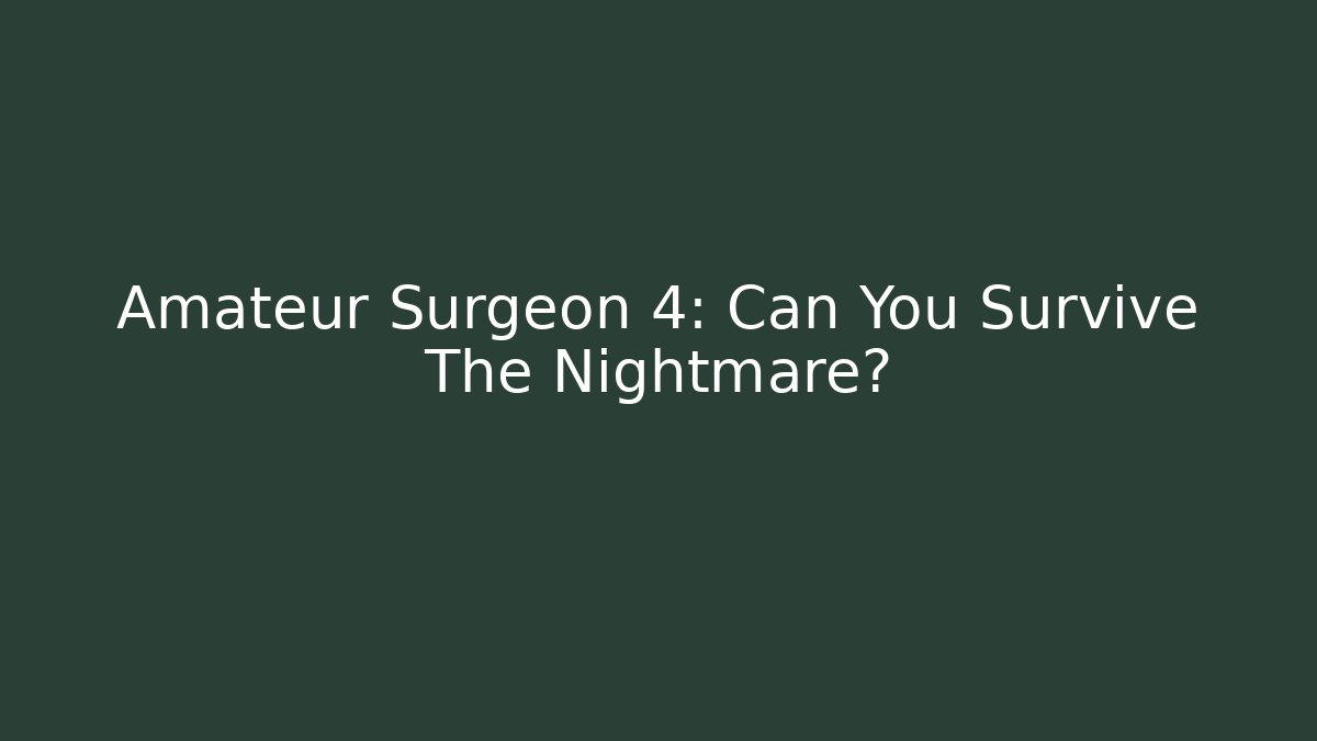 Amateur Surgeon 4: Can You Survive The Nightmare?