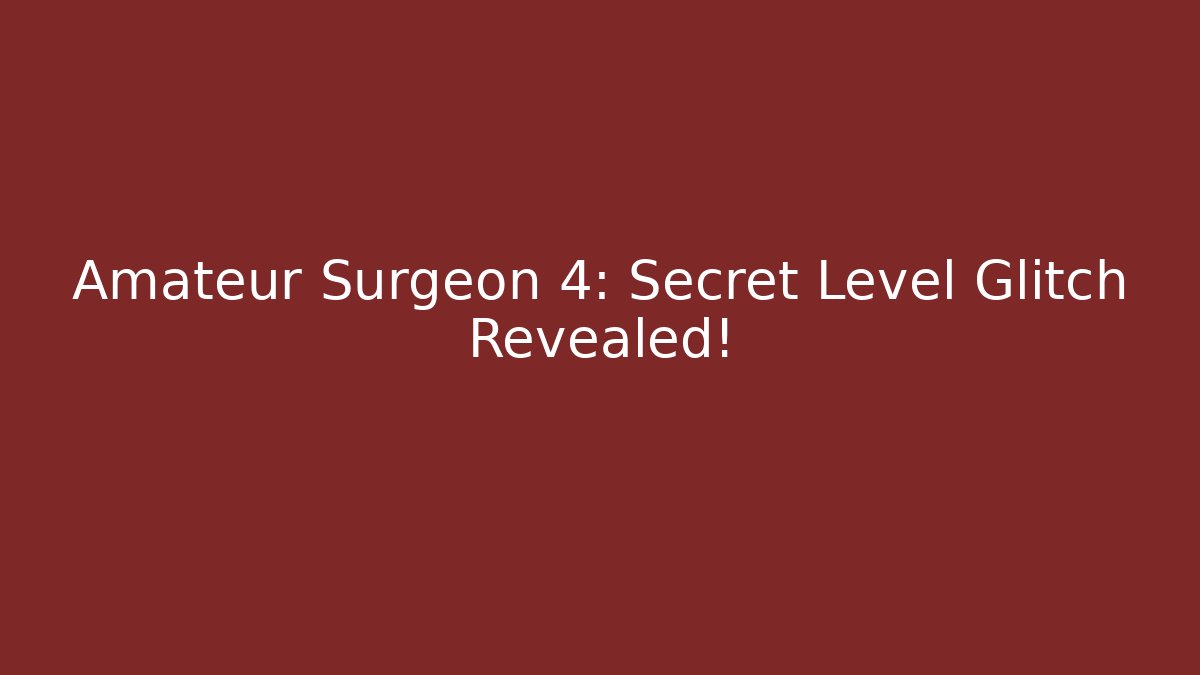 Amateur Surgeon 4: Secret Level Glitch Revealed!