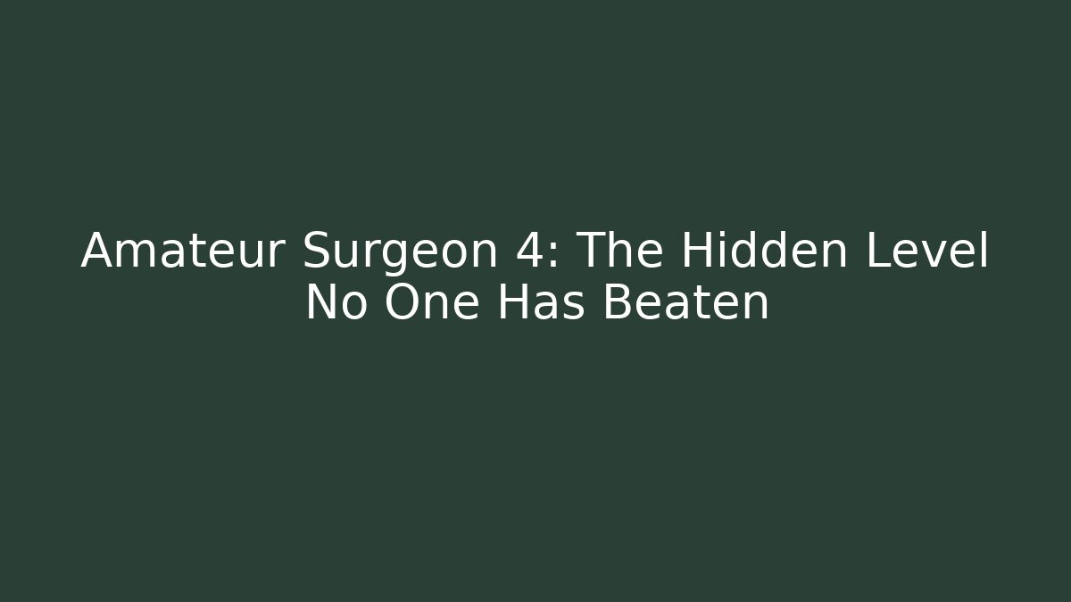 Amateur Surgeon 4: The Hidden Level No One Has Beaten