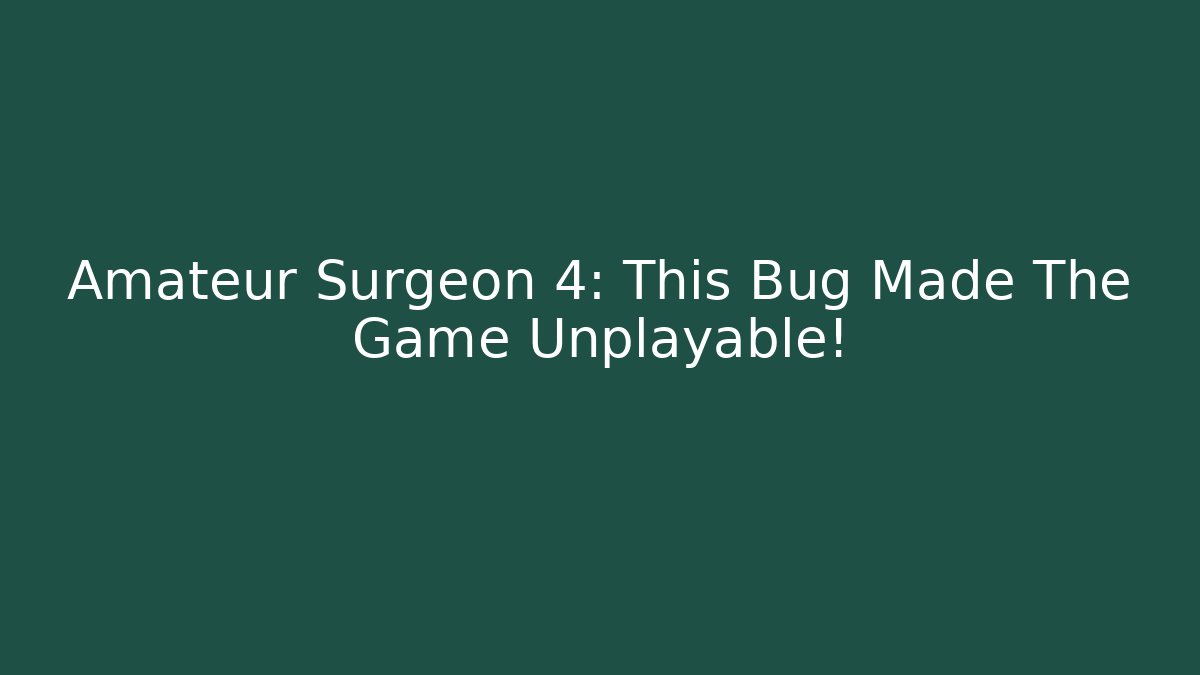 Amateur Surgeon 4: This Bug Made The Game Unplayable! - The Family Holidays