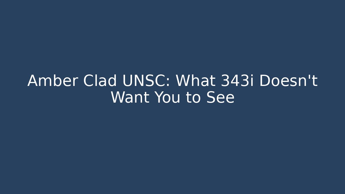 Amber Clad UNSC: What 343i Doesn't Want You to See