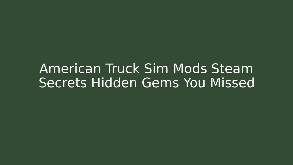 American Truck Sim Mods Steam Secrets Hidden Gems You Missed