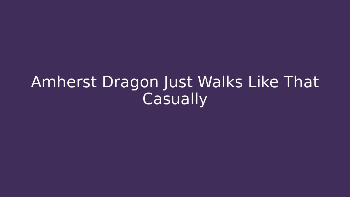 Amherst Dragon Just Walks Like That Casually