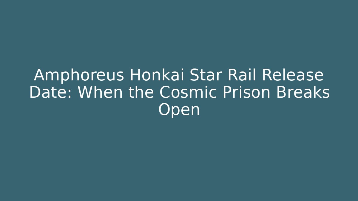 Amphoreus Honkai Star Rail Release Date: When the Cosmic Prison Breaks Open