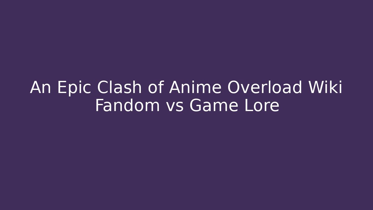 An Epic Clash of Anime Overload Wiki Fandom vs Game Lore