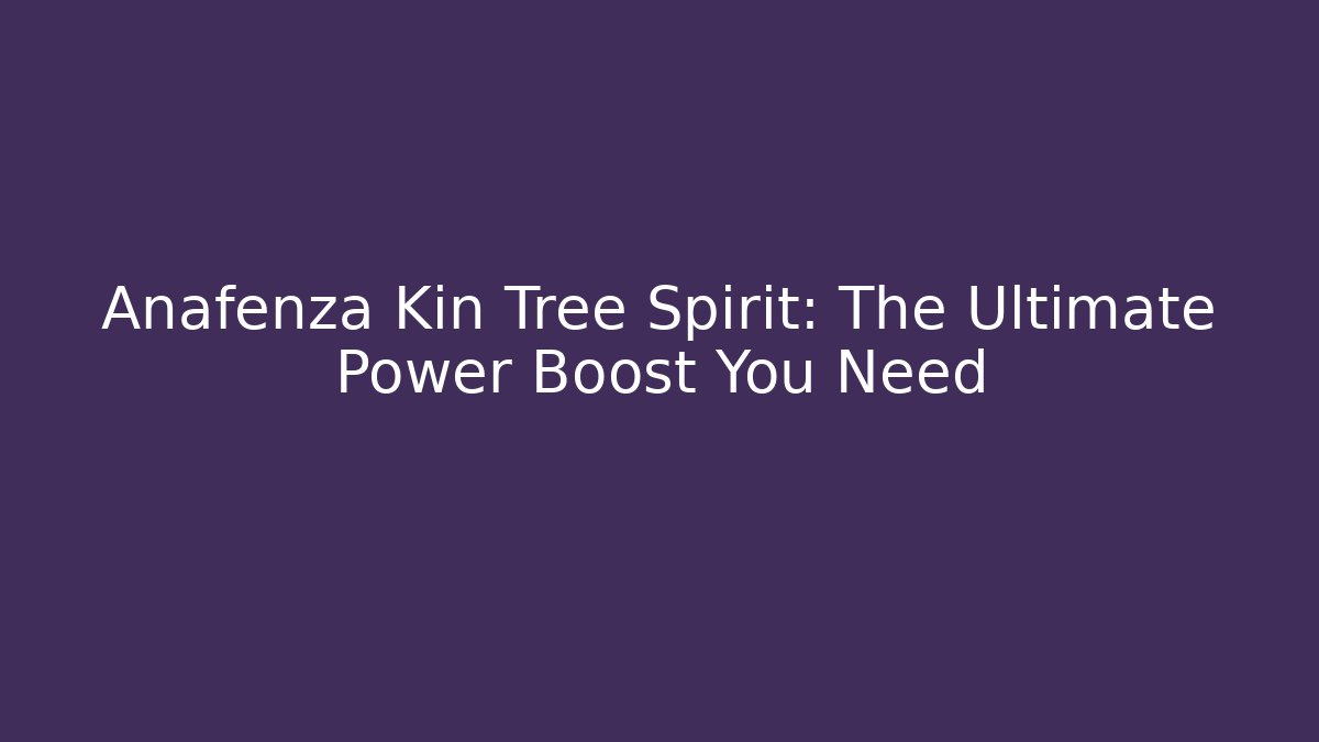Anafenza Kin Tree Spirit: The Ultimate Power Boost You Need