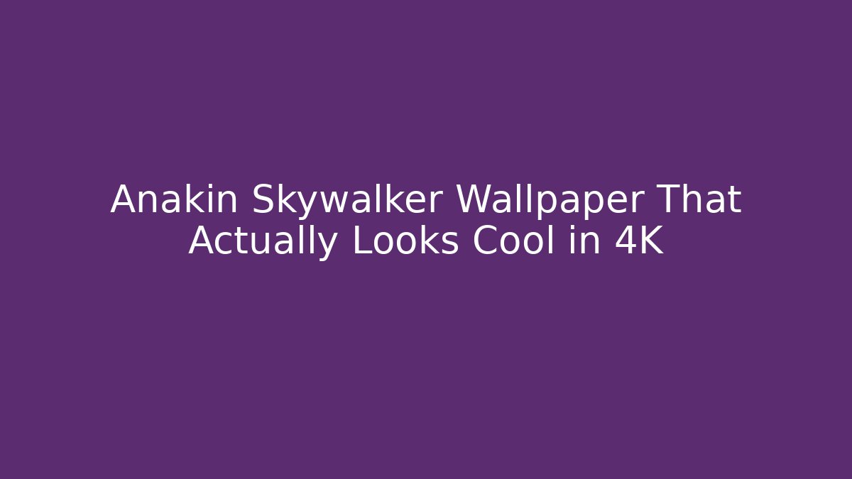 Anakin Skywalker Wallpaper That Actually Looks Cool in 4K