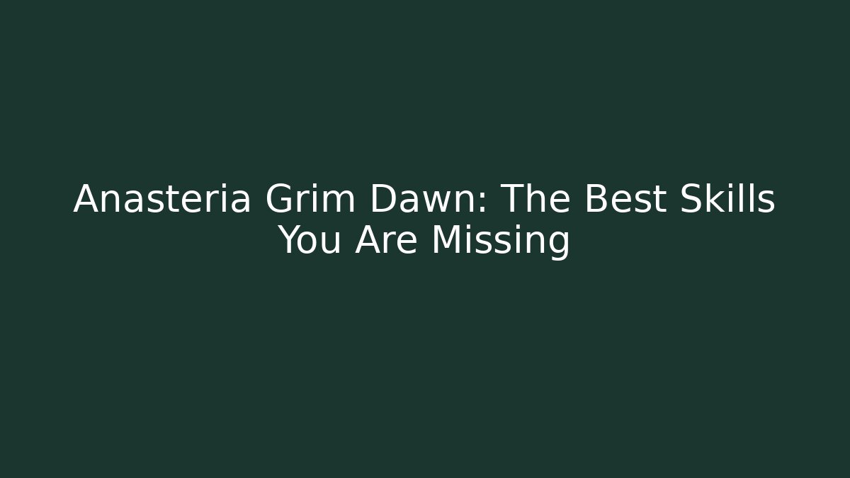 Anasteria Grim Dawn: The Best Skills You Are Missing