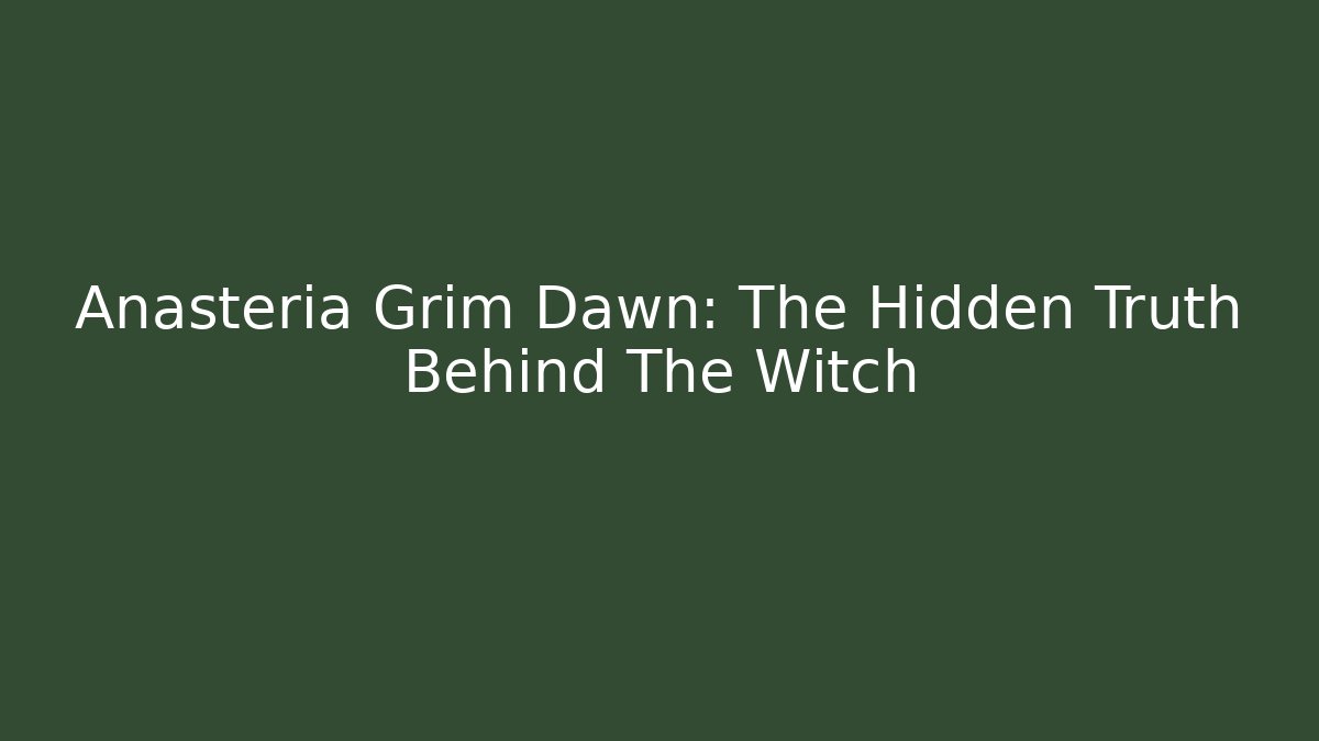 Anasteria Grim Dawn: The Hidden Truth Behind The Witch
