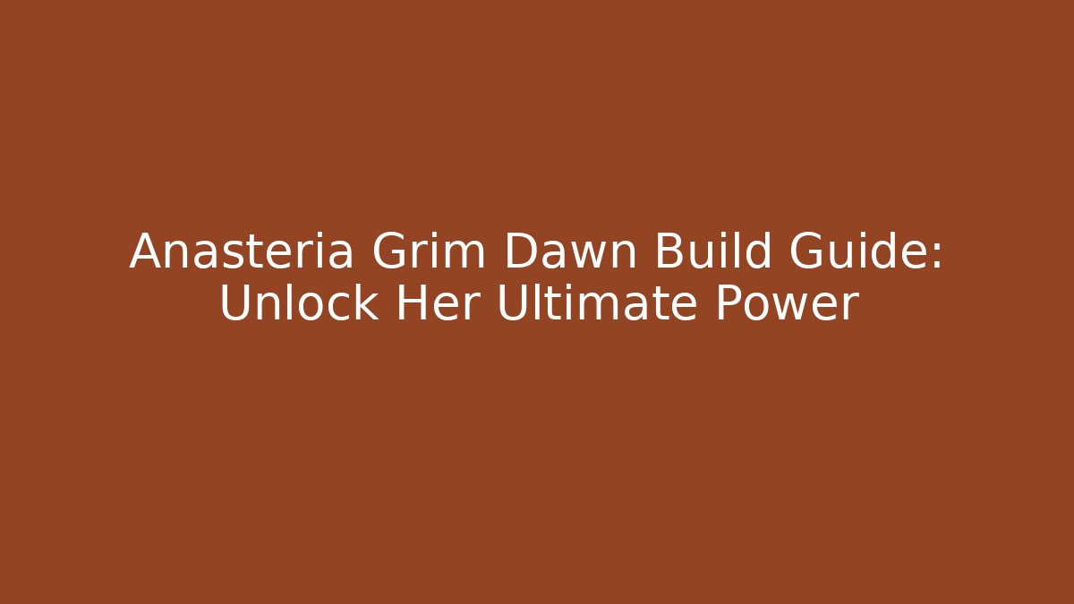 Anasteria Grim Dawn Build Guide: Unlock Her Ultimate Power