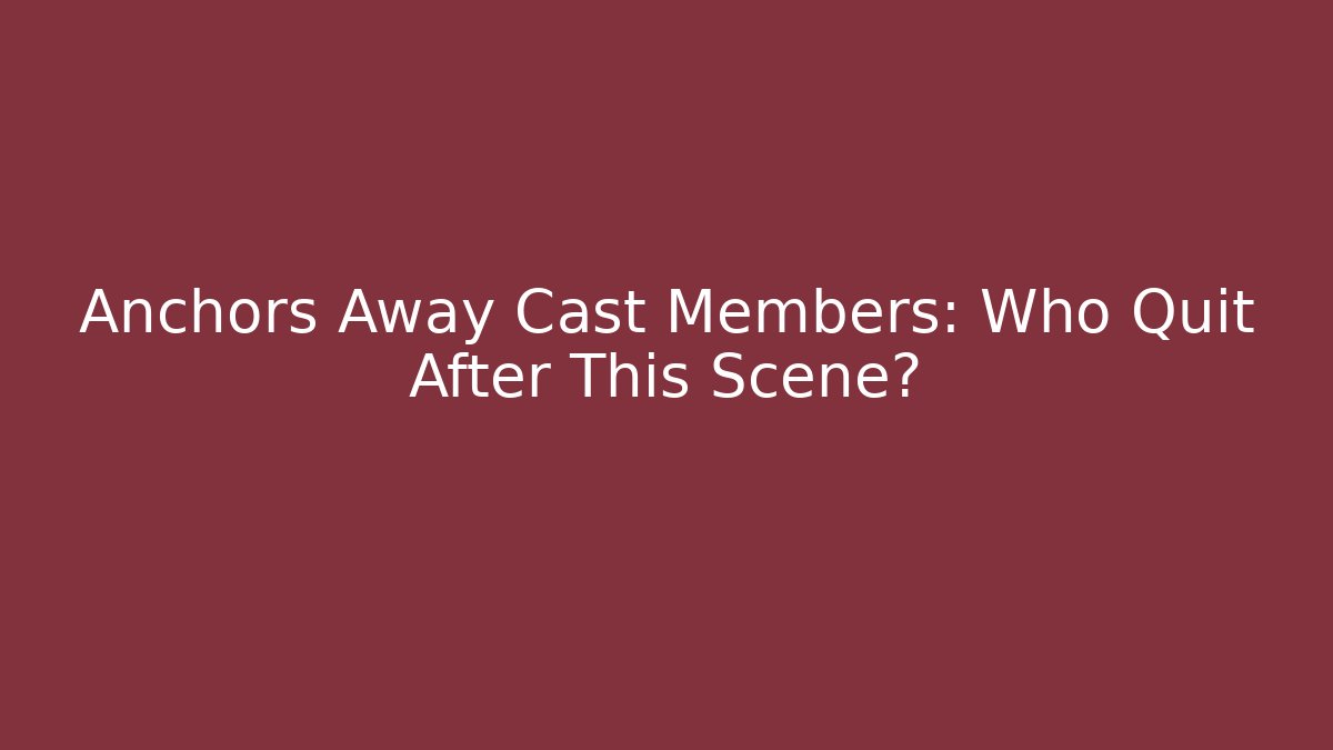Anchors Away Cast Members: Who Quit After This Scene?